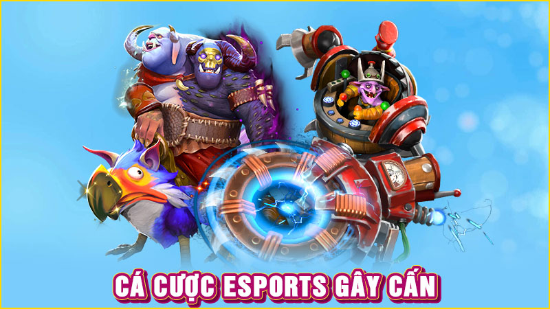 cá cược esports gây cấn