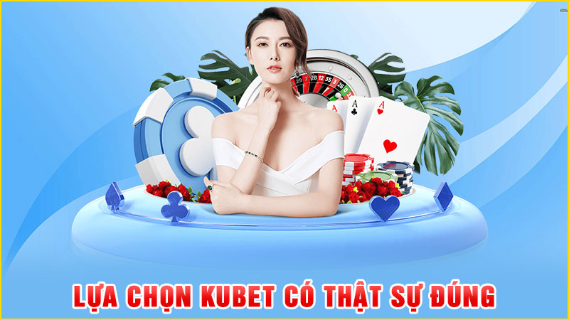lựa chọn kubet có thật sự đúng